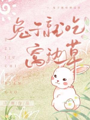 【资源】《兔子就吃窝边草》作者：山寒【CP完结】