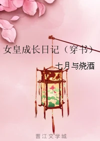 【资源】《女皇成长日记（穿书）》作者：七月与烧酒【完结】