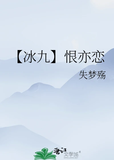 【资源】《（人渣反派自救系统同人）【冰九】恨亦恋》作者：落樱凌伈【完结+番外】