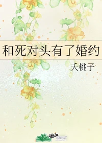 【资源】《和死对头有了婚约/穿成死对头的舔狗后》作者：夭桃子【完结】