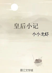 【资源】《皇后小记》作者：小小龙虾【完结】