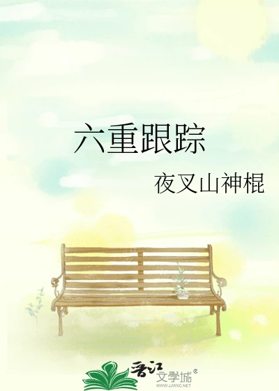 【资源】《(娱乐圈同人)六重跟踪》作者:夜叉山神棍【完结】