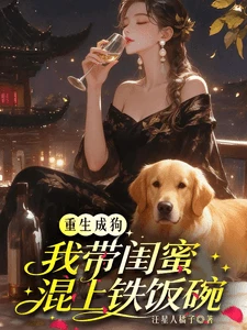 重生成狗：我带闺蜜混上铁饭碗