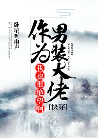 【资源】《(快穿)作为男装大佬，我也很绝望啊》作者：卧星听雨声【完结+番外】