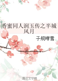 【资源】《香蜜同人润玉传之半城风月》作者：子规啼雪【完结】