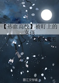 【资源】《（热血高校同人）【热血高校】被盯上的女孩》作者：花花大魔王【完结+番外】
