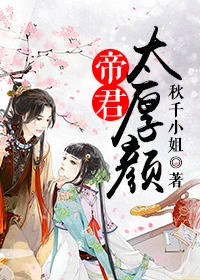 【资源】《帝君太厚颜》作者：秋千小姐【完结】