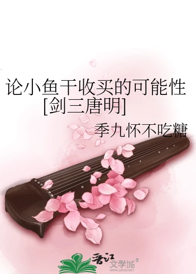 【资源】《（剑三同人）论小鱼干收买的可能性[剑三明唐]》作者：季九怀不吃糖【完结+番外】