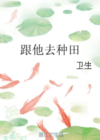 【资源】《跟他去种田》作者：卫生【完结】