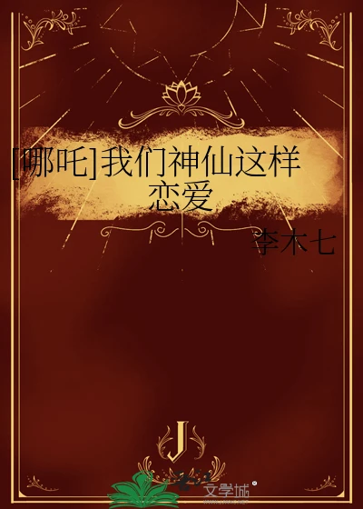 【资源】《（哪吒同人）[哪吒]我们神仙这样恋爱》作者：李木七【完结】
