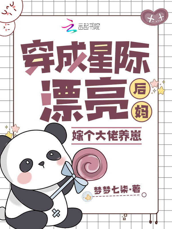 【资源】《穿成星际漂亮后妈,嫁个大佬养崽》作者:梦梦七柒【完结】