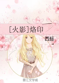 【资源】《（火影同人）[火影]烙印》作者：西钰【完结】