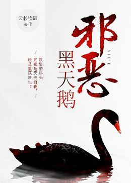 【资源】《邪恶黑天鹅》作者：云杉物语【完结】