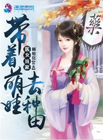 【资源】《医女当家：带着萌娃去种田》作者：顾轻狂【完结】