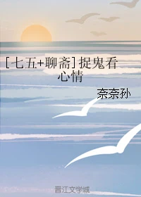 【资源】《（综武侠）[七五+聊斋]捉鬼看心情》作者：奈奈孙【完结】