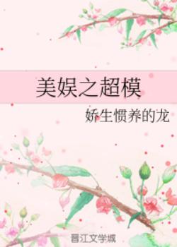 【资源】《（美娱同人）美娱之超模》作者：娇生惯养的龙【完结+番外】