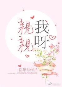 【资源】《亲亲我呀》作者：臣年【完结+番外】（2019.4.9更新番外完结）