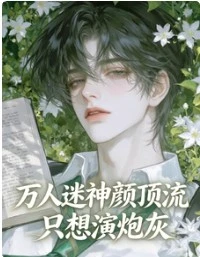 【资源】《万人迷神颜顶流只想演炮灰》作者：番茄土豆楠【完结+番外】