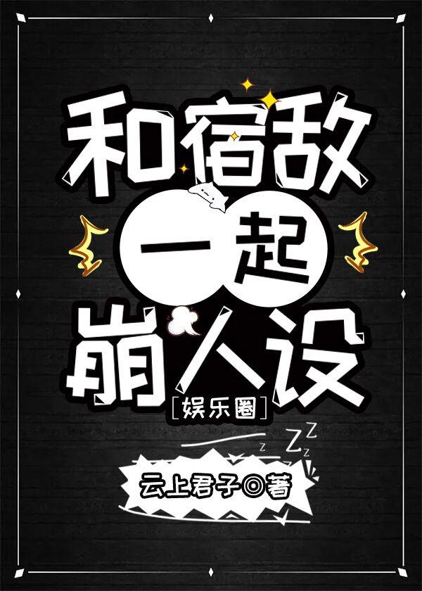 【资源】《和宿敌一起崩人设[娱乐圈]》作者：云上君子【完结】