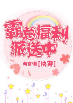 【资源】《霸总福利派送中[快穿]》作者：萌堂【完结+番外】（2019.5.26更新番外完结）