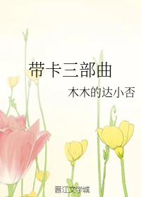 【资源】《（火影同人）带卡三部曲》作者：木木的达小否【完结】