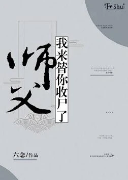 【资源】《师父，我来替你收尸了》作者：六念【完结+番外】