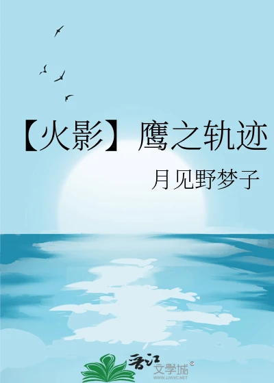 【资源】《（火影同人）【火影】鹰之轨迹》作者：月见野梦子【完结+番外】