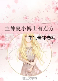 【资源】《（综英美同人）主神夏小博士有点方》作者：花生酱拌卷毛【完结】