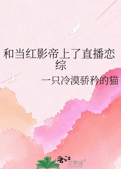 【资源】《和当红影帝上了直播恋综》作者:一只冷漠骄矜的猫【完结】