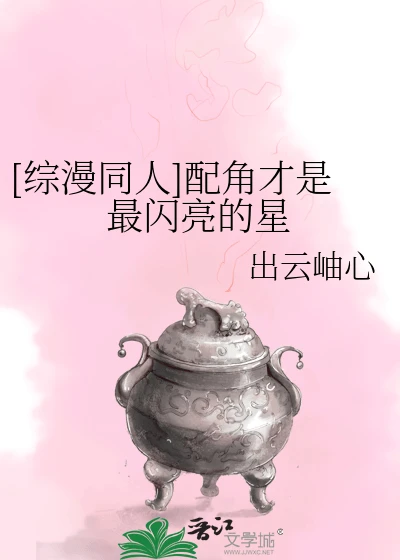 【资源】《（综漫同人）配角才是最闪亮的星》作者：出云岫心【完结+番外】