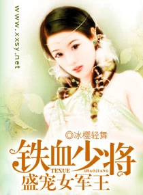 【资源】《铁血少将盛宠女军王》作者：冰樱轻舞【完结】