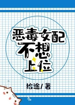 【资源】《恶毒女配不想上位》作者：拾途【完结+番外】