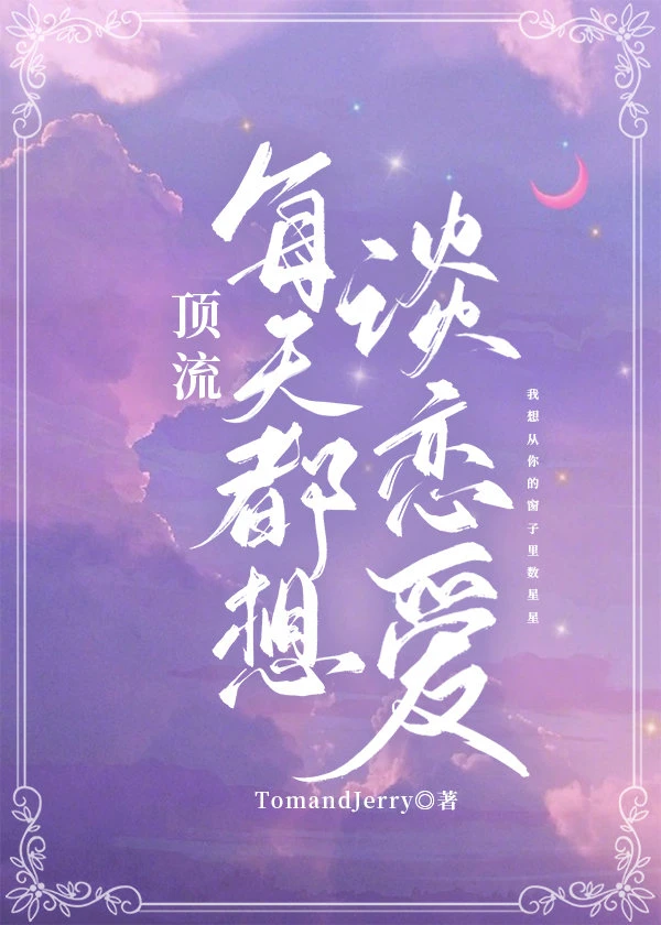 【资源】《顶流每天都想谈恋爱》作者：TomandJerry【完结+番外】