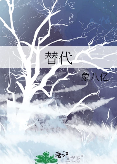 【资源】《替代》作者：象八亿/轻薄的假相【完结】