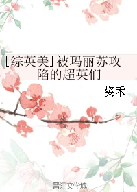 【资源】《（综英美同人）[综英美]被玛丽苏攻陷的超英们》作者：姿禾【完结】