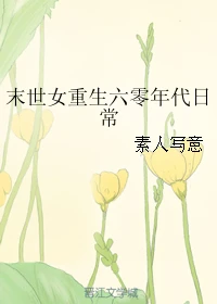 【资源】《末世女重生六零年代日常》作者：素人写意【完结+番外】（2018.11.20补全缺章）