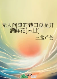 【资源】《无人问津的巷口总是开满鲜花[末世]》作者：三盆芦荟【完结】