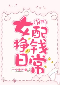 【资源】《女配挣钱日常[穿书]》作者：一个青芒【完结+番外】（2019.8.9更新番外完结）