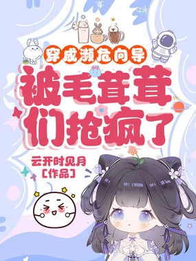 【资源】《穿成濒危向导，被毛茸茸们抢疯了》作者：云开时见月【完结+番外】