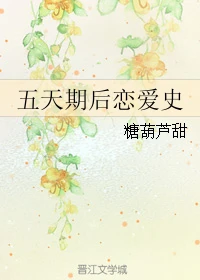 【资源】《五天期后恋爱史》作者：糖葫芦甜【完结+番外】