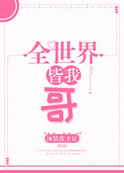 【资源】《（综漫同人）[综]全世界皆我哥》作者：泳装皮卡丘【完结】