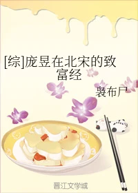 【资源】《（综同人）[综]庞昱在北宋的致富经》作者：袅布尸【完结+番外】