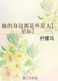 【资源】《她的身边都是外星人[星际]》作者：柠檬风【完结+番外】