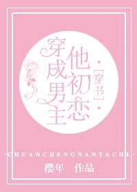 【资源】《穿成男主他初恋[穿书]》作者：樱年【完结+番外】