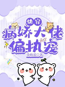 【资源】《快穿：病娇大佬偏执宠》作者：染攸蓝【完结+番外】