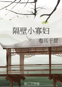 【资源】《隔壁小寡妇》作者：卷耳于筐【完结】