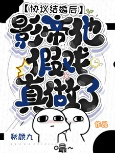 【资源】《协议结婚后,影帝他假戏真做了》作者:秋颜九【完结】