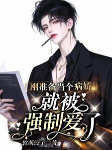 【资源】《刚准备当个病娇，就被强制爱了》作者：软萌饺子【完结+番外】