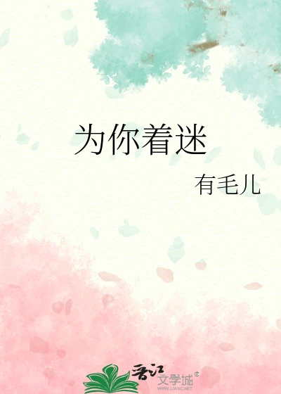 【资源】《为你着迷》作者:有毛儿【完结+番外】