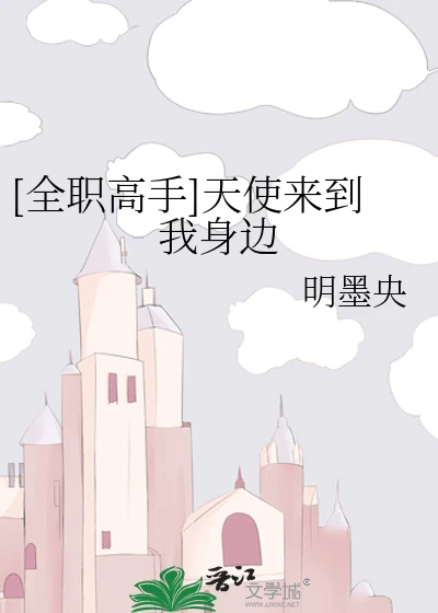 【资源】《（全职同人）[全职高手]天使来到我身边》作者：明墨央【完结】